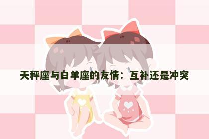 天秤座与白羊座的友情：互补还是冲突