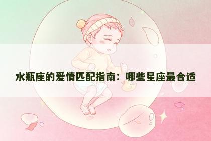 水瓶座的爱情匹配指南：哪些星座最合适