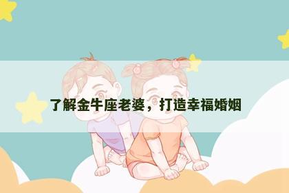 了解金牛座老婆，打造幸福婚姻