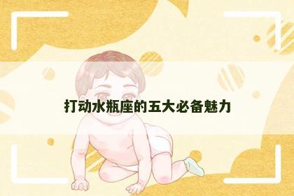 打动水瓶座的五大必备魅力