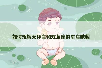 如何理解天秤座和双鱼座的星座默契