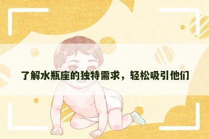 了解水瓶座的独特需求，轻松吸引他们