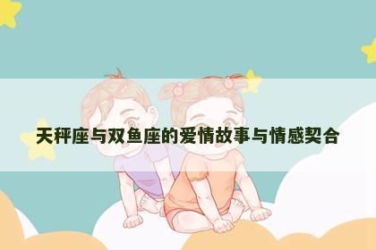 天秤座与双鱼座的爱情故事与情感契合