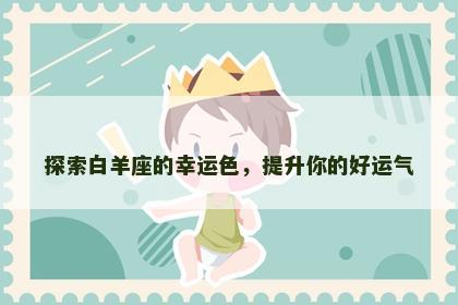 探索白羊座的幸运色，提升你的好运气