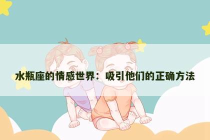 水瓶座的情感世界：吸引他们的正确方法