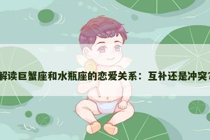 解读巨蟹座和水瓶座的恋爱关系：互补还是冲突？