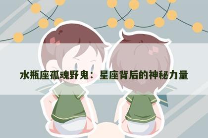 水瓶座孤魂野鬼：星座背后的神秘力量