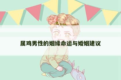 属鸡男性的姻缘命运与婚姻建议