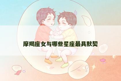 摩羯座女与哪些星座最具默契