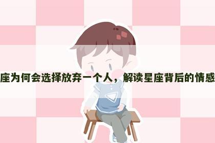 狮子座为何会选择放弃一个人，解读星座背后的情感逻辑