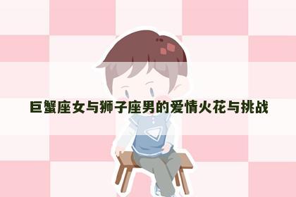 巨蟹座女与狮子座男的爱情火花与挑战