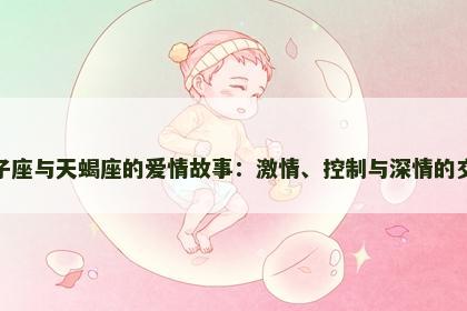 狮子座与天蝎座的爱情故事：激情、控制与深情的交织