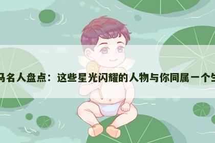 属马名人盘点：这些星光闪耀的人物与你同属一个生肖