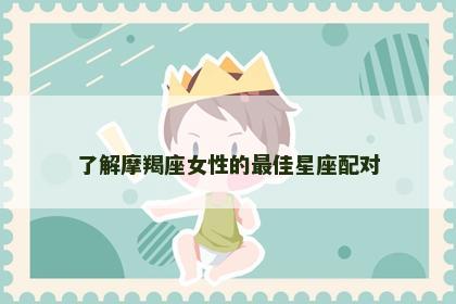了解摩羯座女性的最佳星座配对