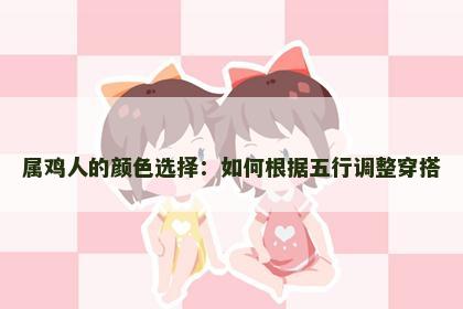 属鸡人的颜色选择：如何根据五行调整穿搭