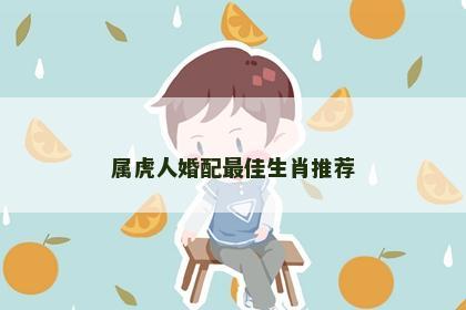 属虎人婚配最佳生肖推荐