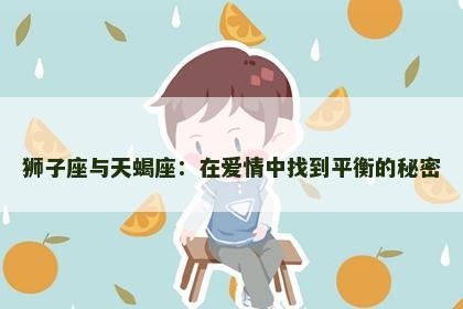 狮子座与天蝎座：在爱情中找到平衡的秘密