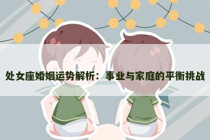 处女座婚姻运势解析：事业与家庭的平衡挑战