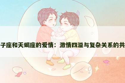 狮子座和天蝎座的爱情：激情四溢与复杂关系的共舞
