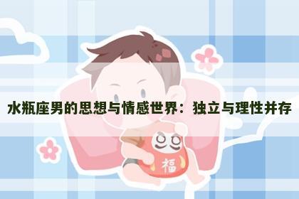 水瓶座男的思想与情感世界：独立与理性并存