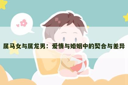 属马女与属龙男：爱情与婚姻中的契合与差异