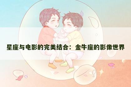 星座与电影的完美结合：金牛座的影像世界