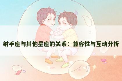 射手座与其他星座的关系：兼容性与互动分析