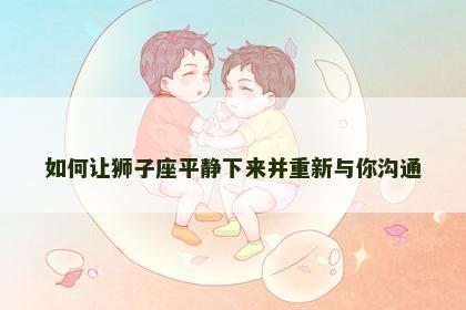 如何让狮子座平静下来并重新与你沟通