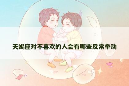 天蝎座对不喜欢的人会有哪些反常举动