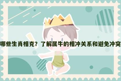 属牛与哪些生肖相克？了解属牛的相冲关系和避免冲突的建议
