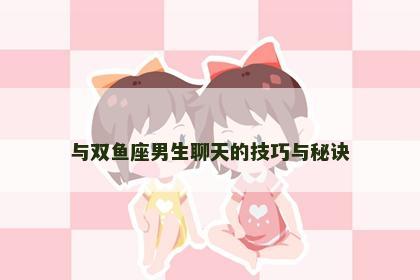 与双鱼座男生聊天的技巧与秘诀
