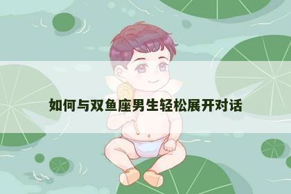 如何与双鱼座男生轻松展开对话