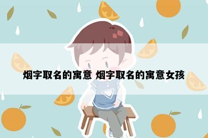 烟字取名的寓意 烟字取名的寓意女孩