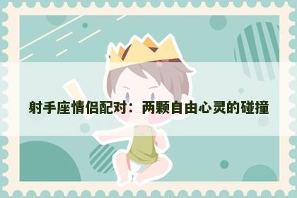 射手座情侣配对：两颗自由心灵的碰撞