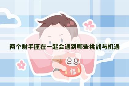 两个射手座在一起会遇到哪些挑战与机遇