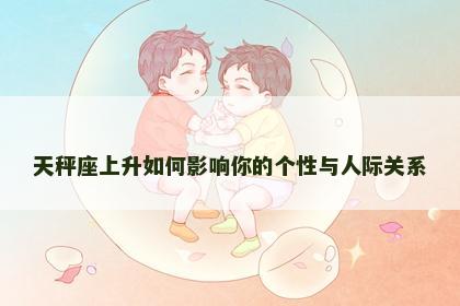 天秤座上升如何影响你的个性与人际关系