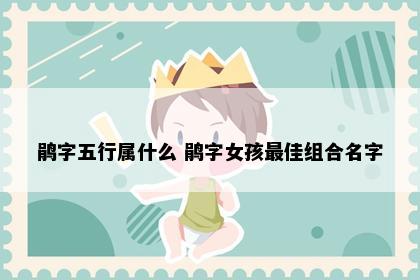 鹃字五行属什么 鹃字女孩最佳组合名字