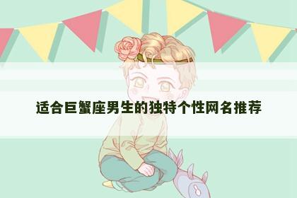 适合巨蟹座男生的独特个性网名推荐