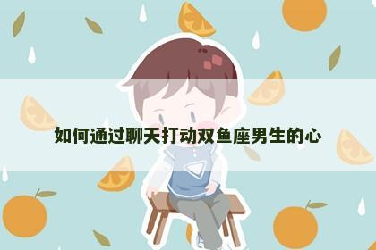 如何通过聊天打动双鱼座男生的心