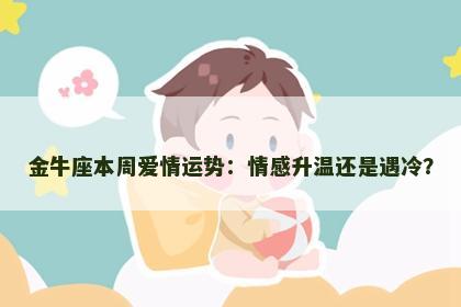 金牛座本周爱情运势：情感升温还是遇冷？