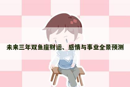 未来三年双鱼座财运、感情与事业全景预测