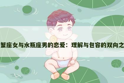 巨蟹座女与水瓶座男的恋爱：理解与包容的双向之路