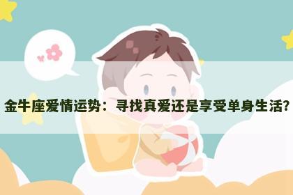 金牛座爱情运势：寻找真爱还是享受单身生活？