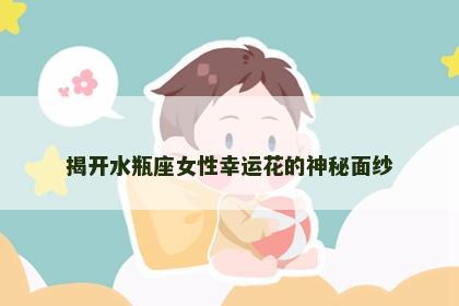 揭开水瓶座女性幸运花的神秘面纱