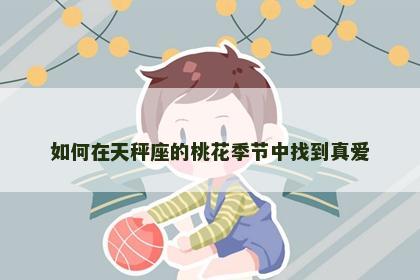 如何在天秤座的桃花季节中找到真爱