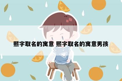熙字取名的寓意 熙字取名的寓意男孩