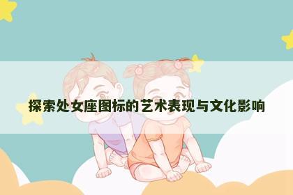 探索处女座图标的艺术表现与文化影响