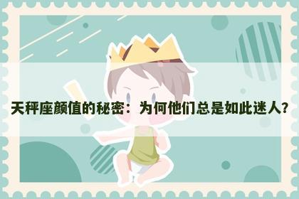 天秤座颜值的秘密：为何他们总是如此迷人？