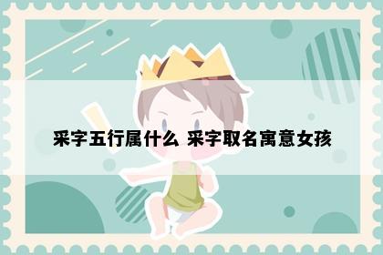 采字五行属什么 采字取名寓意女孩