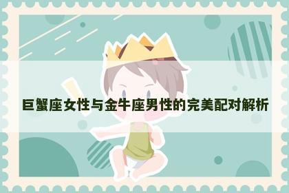 巨蟹座女性与金牛座男性的完美配对解析